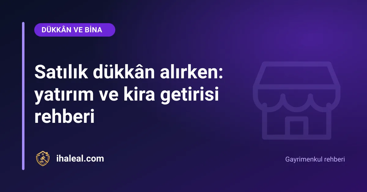 Satılık dükkân alırken: yatırım ve kira getirisi rehberi