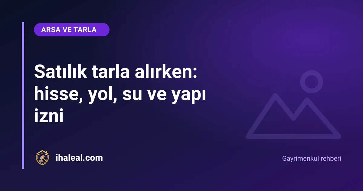Satılık tarla alırken: hisse, yol, su ve yapı izni